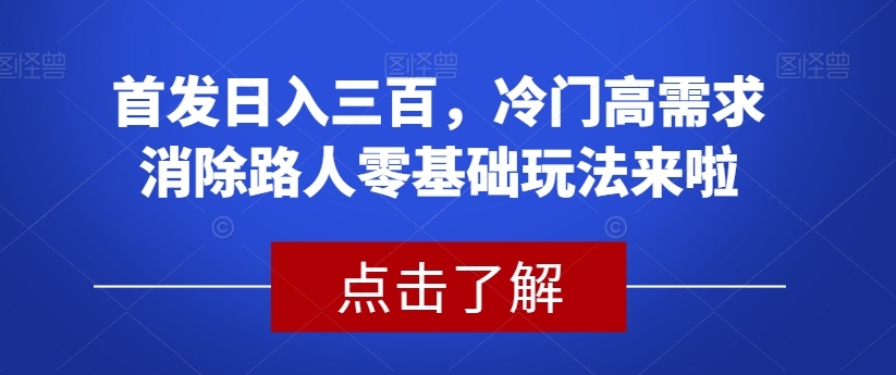 首发日入三百，冷门高需求消除路人零基础玩法来啦【揭秘】-一号资源库