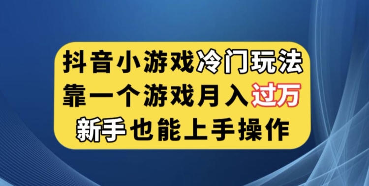 抖音小游戏冷门玩法，靠一个游戏月入过万，新手也能轻松上手【揭秘】-一号资源库
