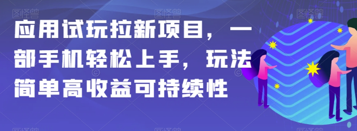 应用试玩拉新项目，一部手机轻松上手，玩法简单高收益可持续性【揭秘】-一号资源库
