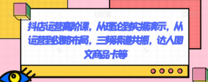 抖店运营高阶课，从理论到实操演示，从运营到战略布局，三频渠道共振，达人图文商品卡等-一号资源库