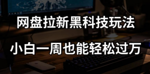 网盘拉新黑科技玩法,小白一周也能轻松过万【全套视频教程+黑科技】【揭秘】-一号资源库