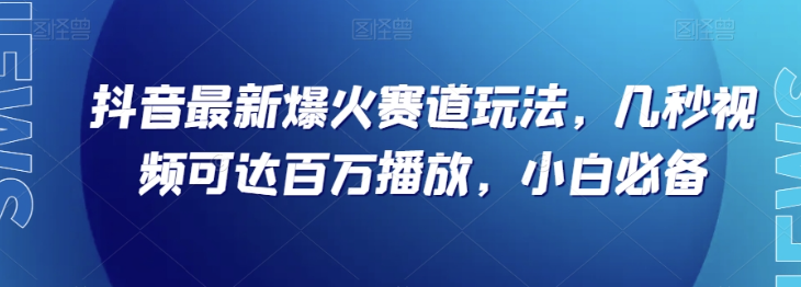 抖音最新爆火赛道玩法，几秒视频可达百万播放，小白必备（附素材）【揭秘】-一号资源库