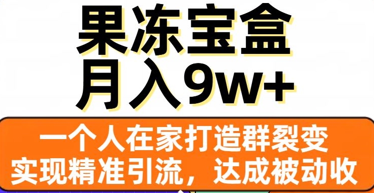 果冻宝盒，一个人在家打造群裂变，实现精准引流，达成被动收入，月入9w+-一号资源库