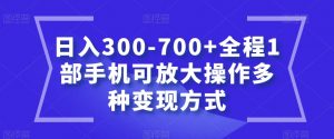 日入300-700+全程1部手机可放大操作多种变现方式【揭秘】-一号资源库