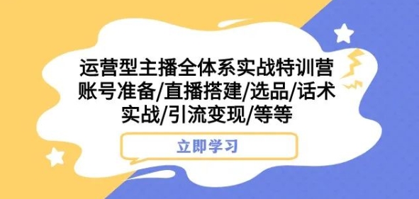 运营型主播全体系实战特训营，账号准备/直播搭建/选品/话术实战/引流变现/等等-一号资源库