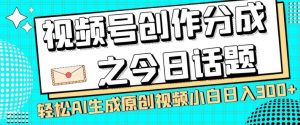 视频号创作分成之今日话题，两种方法，轻松AI生成原创视频，小白日入300+-一号资源库