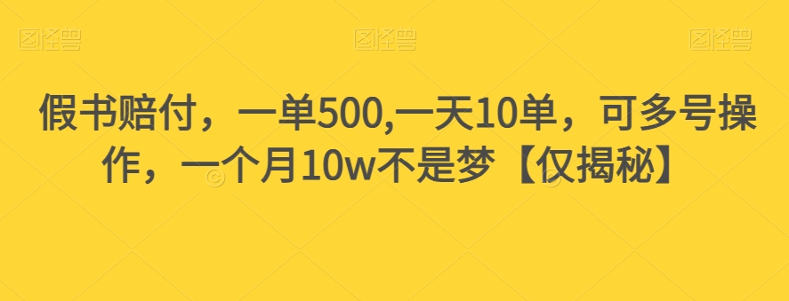 假书赔付，一单500,一天10单，可多号操作，一个月10w不是梦【仅揭秘】-一号资源库
