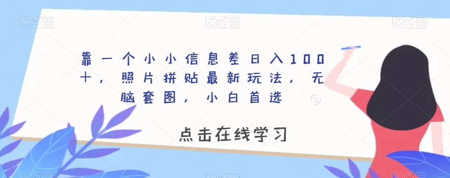 靠一个小小信息差日入100＋，照片拼贴最新玩法，无脑套图，小白首选【揭秘】-一号资源库