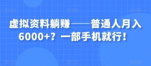 虚拟资料躺赚——普通人月入6000+？一部手机就行！-一号资源库