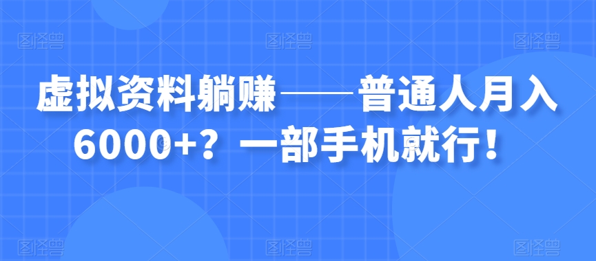 虚拟资料躺赚——普通人月入6000+？一部手机就行！-一号资源库
