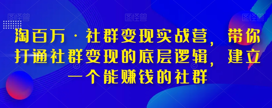 淘百万·社群变现实战营，带你打通社群变现的底层逻辑，建立一个能赚钱的社群-一号资源库