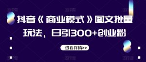 抖音《商业模式》图文批量玩法，日引300+创业粉【揭秘】-一号资源库