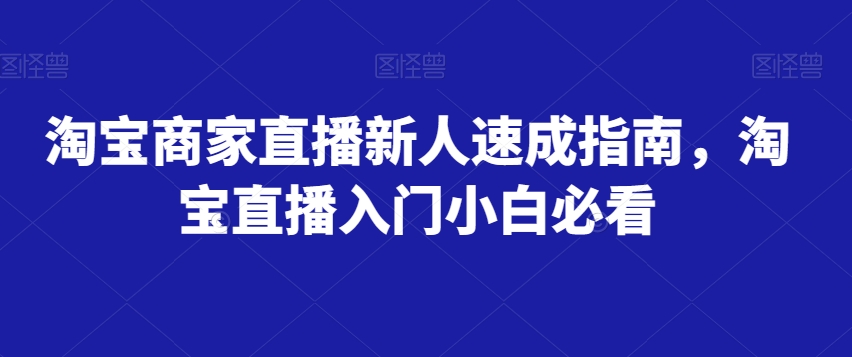 淘宝商家直播新人速成指南，淘宝直播入门小白必看-一号资源库