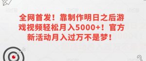 全网首发！靠制作明日之后游戏视频轻松月入5000+！官方新活动月入过万不是梦！【揭秘】-一号资源库