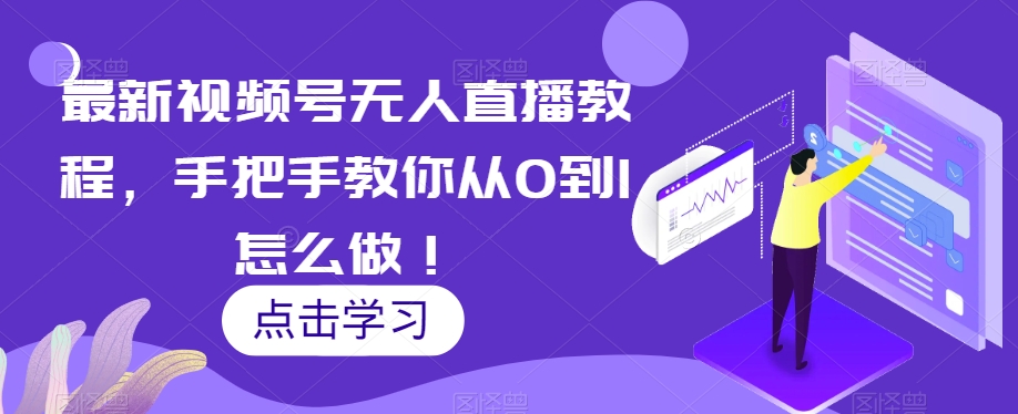 最新视频号无人直播教程,手把手教你从0到1怎么做!