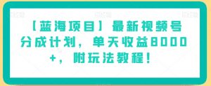 【蓝海项目】最新视频号分成计划，单天收益8000+，附玩法教程！-一号资源库