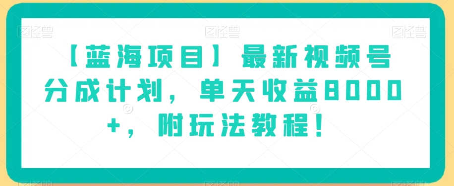 【蓝海项目】最新视频号分成计划，单天收益8000+，附玩法教程！-一号资源库