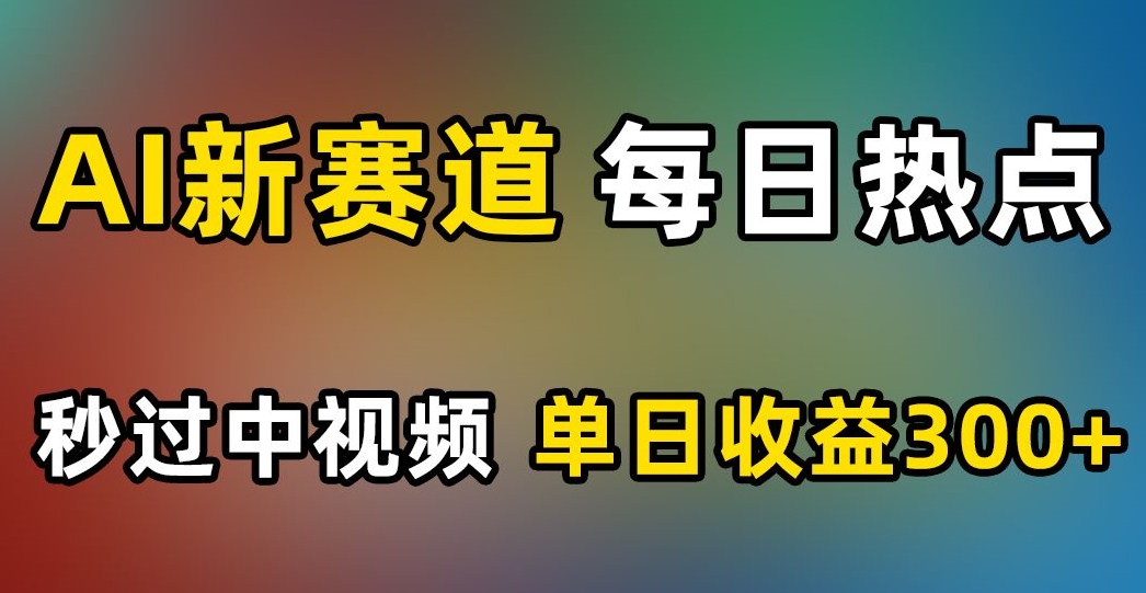 AI新赛道，每日热点，秒过中视频，单日收益300+【揭秘】-一号资源库