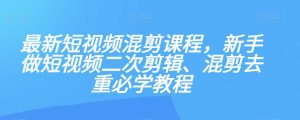 最新短视频混剪课程，新手做短视频二次剪辑、混剪去重必学教程-一号资源库