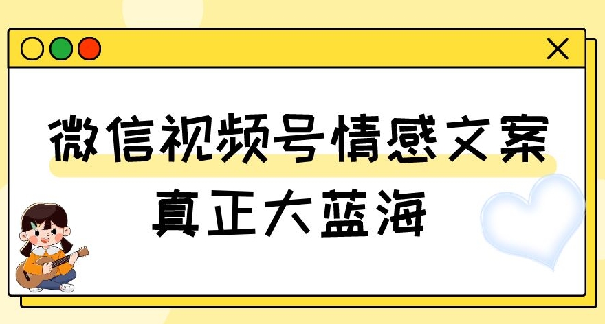 视频号情感文案，真正大蓝海，简单操作，新手小白轻松上手（教程+素材）【揭秘】-一号资源库