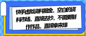 快手虚拟资料掘金，空白的资料市场，直接去抄，不需要制作作品，直接拿来爆-一号资源库