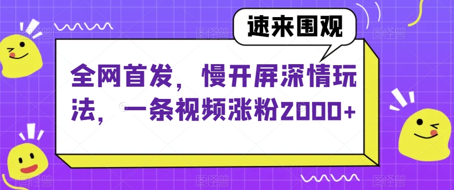 全网首发，慢开屏深情玩法，一条视频涨粉2000+【揭秘】-一号资源库