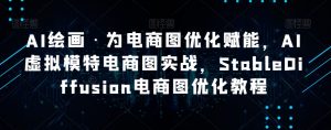 AI绘画·为电商图优化赋能，AI虚拟模特电商图实战，StableDiffusion电商图优化教程-一号资源库