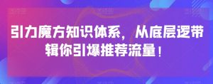 引力魔方知识体系，从底层逻‮带辑‬你引爆‮荐推‬流量！-一号资源库
