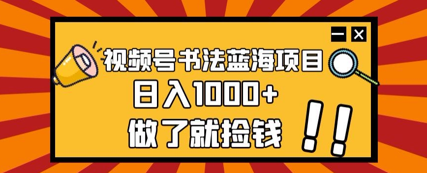 视频号书法蓝海项目，玩法简单，日入1000+【揭秘】-一号资源库