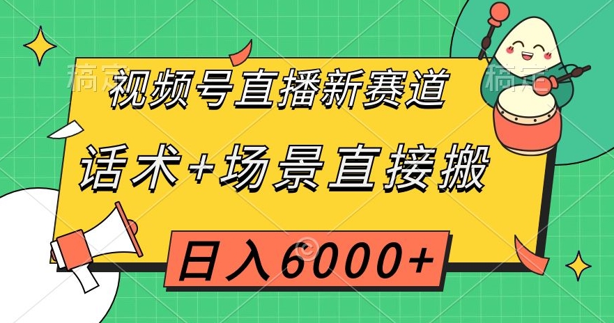 视频号直播新赛道，话术+场景直接搬，日入6000+【揭秘】-一号资源库