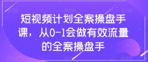 短视频计划全案操盘手课，从0-1会做有效流量的全案操盘手-一号资源库