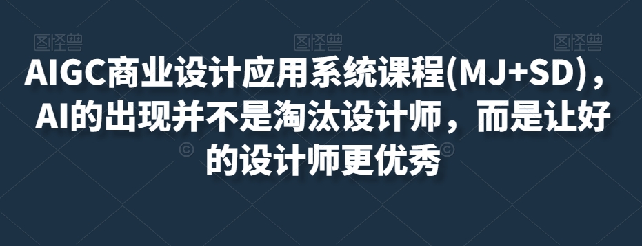 AIGC商业设计应用系统课程(MJ+SD)，AI的出现并不是淘汰设计师，而是让好的设计师更优秀-一号资源库