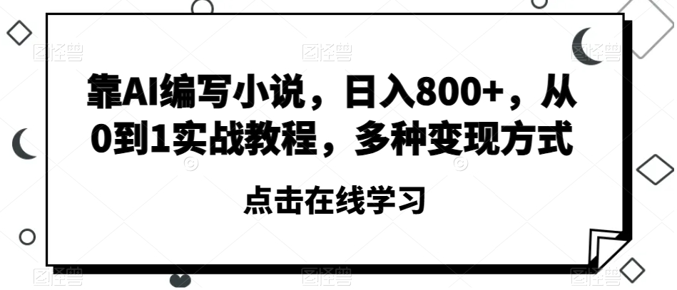 靠AI编写小说，日入800+，从0到1实战教程，多种变现方式【揭秘】-一号资源库