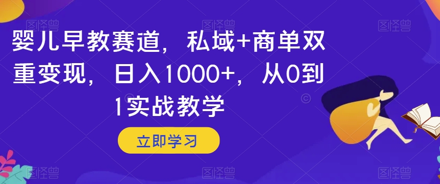 婴儿早教赛道，私域+商单双重变现，日入1000+，从0到1实战教学【揭秘】-一号资源库