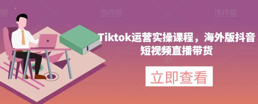 Tiktok运营实操课程，海外版抖音短视频直播带货-一号资源库