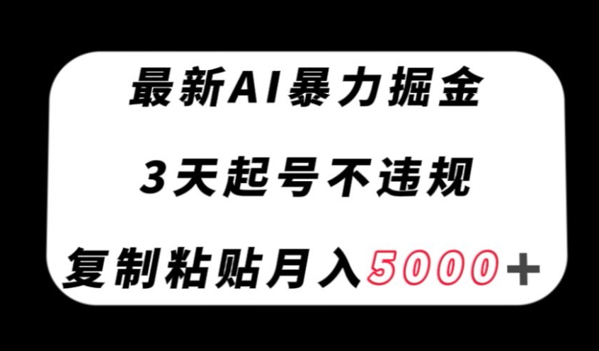 最新AI暴力掘金，3天必起号不违规，复制粘贴月入5000＋【揭秘】-一号资源库