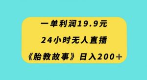 一单利润19.9，24小时无人直播胎教故事，每天轻松200+【揭秘】-一号资源库