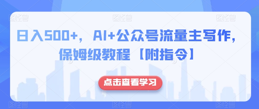 日入500+，AI+公众号流量主写作，保姆级教程【附指令】-一号资源库