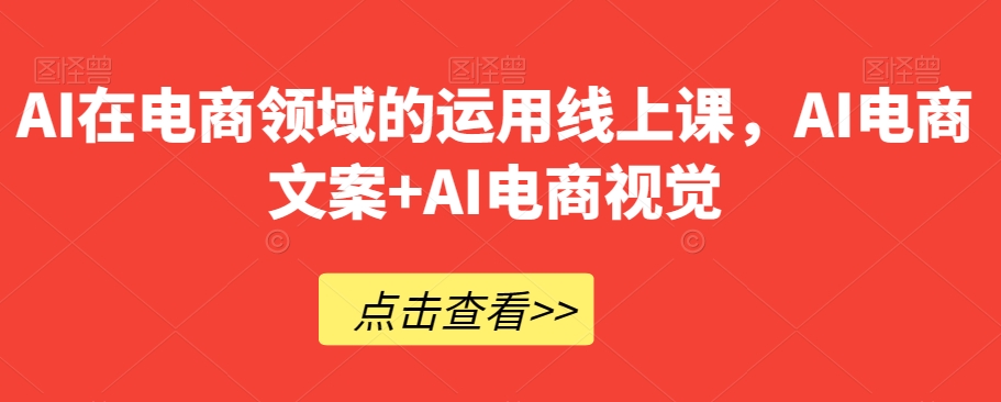 AI在电商领域的运用线上课，​AI电商文案+AI电商视觉-一号资源库