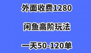外面收费1280，闲鱼高阶玩法，一天50-120单，市场需求大，日入1000+【揭秘】-一号资源库