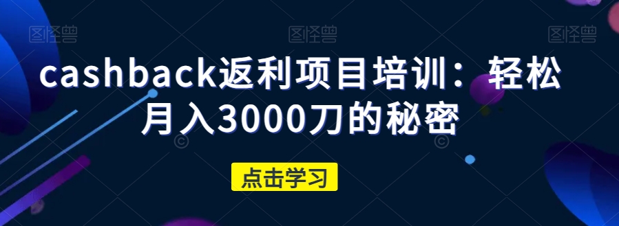 cashback返利项目培训：轻松月入3000刀的秘密-一号资源库