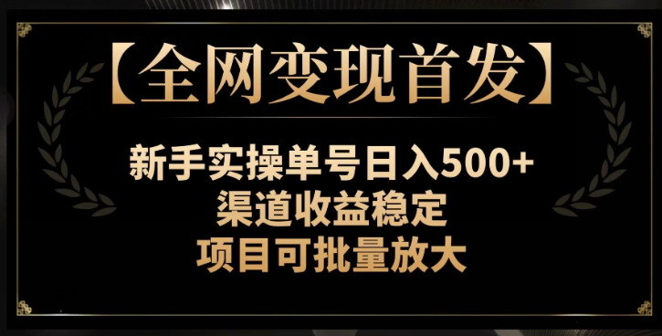 【全网变现首发】新手实操单号日入500+，渠道收益稳定，项目可批量放大【揭秘】-一号资源库