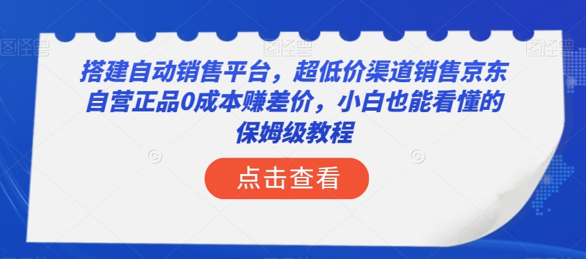 搭建自动销售平台，超低价渠道销售京东自营正品0成本赚差价，小白也能看懂的保姆级教程【揭秘】-一号资源库