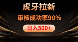 虎牙拉新项目，审核通过率90%，日入1000+-一号资源库