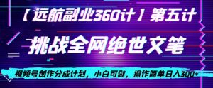 视频号创作分成之挑战全网绝世文笔，小白可做，操作简单日入300+【揭秘】-一号资源库