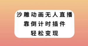 沙雕动画无人直播，靠倒计时插件轻松变现【揭秘】-一号资源库
