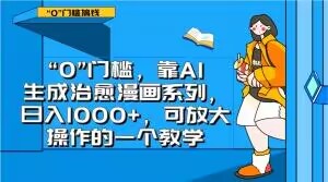 “0”门槛，靠AI生成治愈漫画系列，日入1000+，可放大操作的一个教学-一号资源库