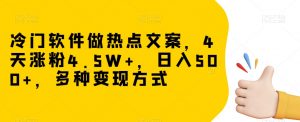冷门软件做热点文案，4天涨粉4.5W+，日入500+，多种变现方式【揭秘】-一号资源库