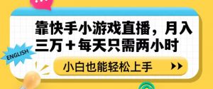 靠快手小游戏直播，月入三万+每天只需两小时，小白也能轻松上手【揭秘】-一号资源库