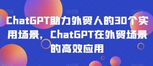 ChatGPT助力外贸人的30个实用场景,ChatGPT在外贸场景的高效应用-一号资源库